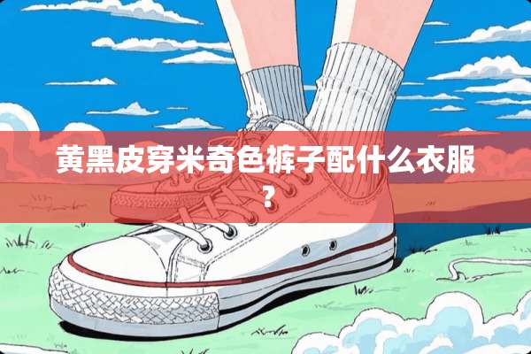 黄黑皮穿米奇色裤子配什么衣服？