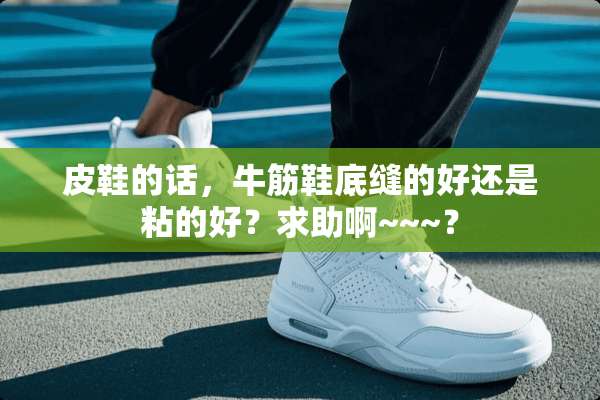 皮鞋的话，牛筋鞋底缝的好还是粘的好？求助啊~~~？
