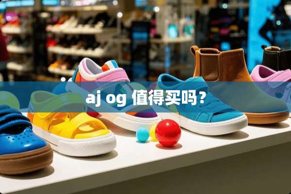 aj og 值得买吗？