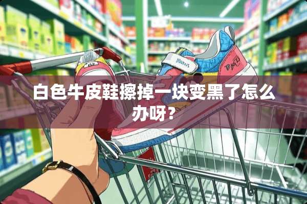 白色牛皮鞋擦掉一块变黑了怎么办呀？