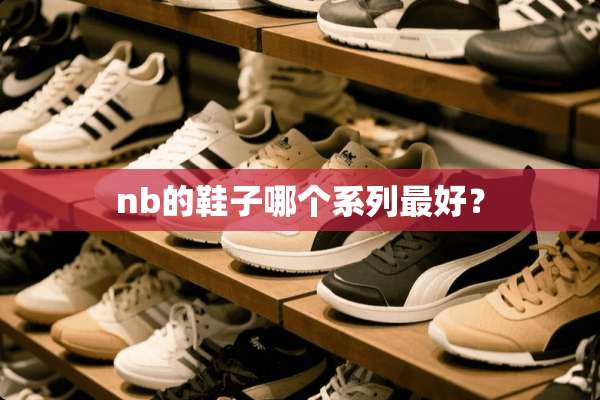 nb的鞋子哪个系列最好？