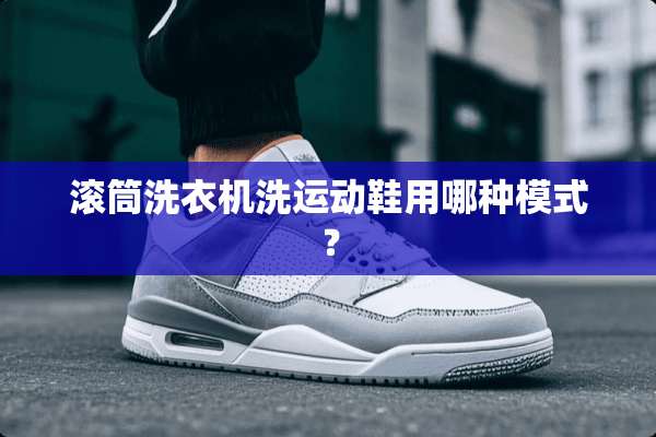 滚筒洗衣机洗运动鞋用哪种模式？