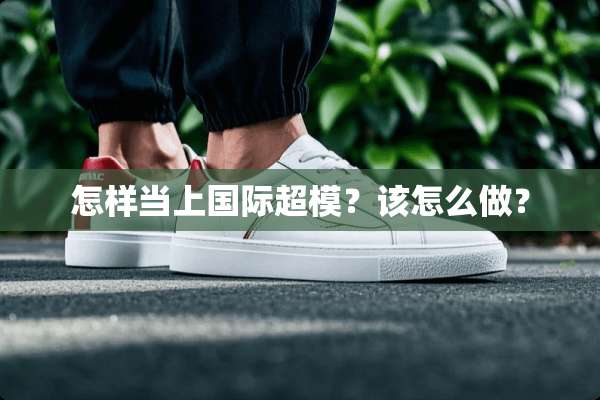 怎样当上国际超模？该怎么做？