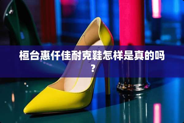 桓台惠仟佳耐克鞋怎样是真的吗？