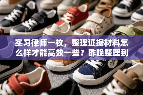 实习律师一枚，整理证据材料怎么样才能高效一些？昨晚整理到凌晨3点...