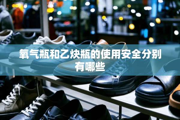 氧气瓶和乙炔瓶的使用安全分别有哪些