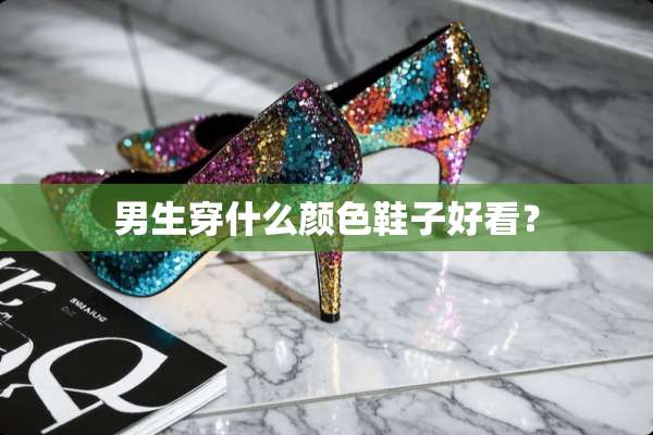 男生穿什么颜色鞋子好看？