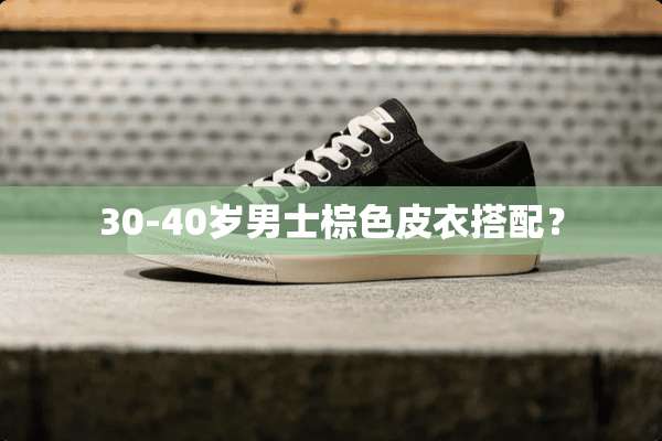 30-40岁男士棕色皮衣搭配？