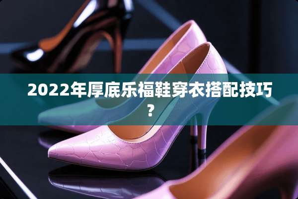 2022年厚底乐福鞋穿衣搭配技巧？