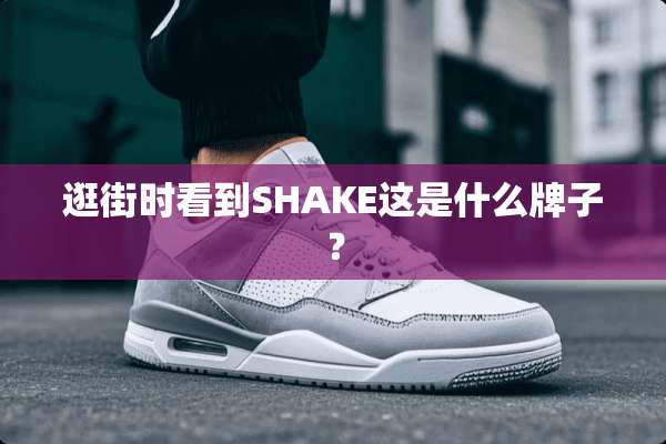 逛街时看到SHAKE这是什么牌子？