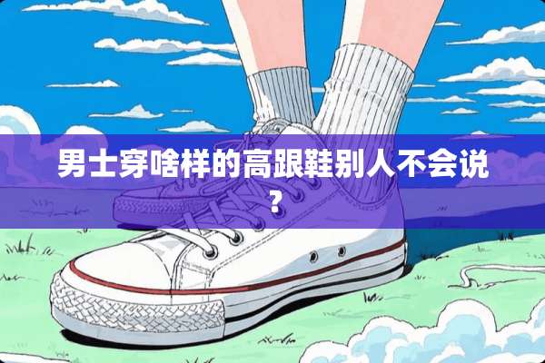 男士穿啥样的高跟鞋别人不会说？
