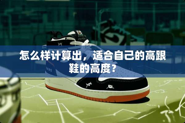 怎么样计算出，适合自己的高跟鞋的高度？