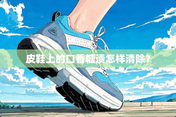 皮鞋上的口香糖渍怎样清除？