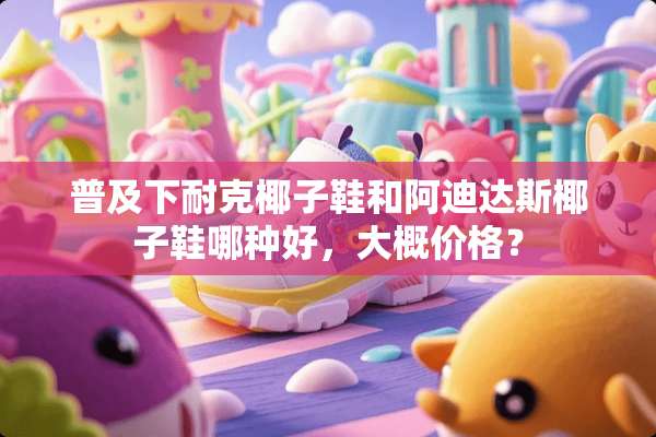 普及下耐克椰子鞋和阿迪达斯椰子鞋哪种好，大概价格？