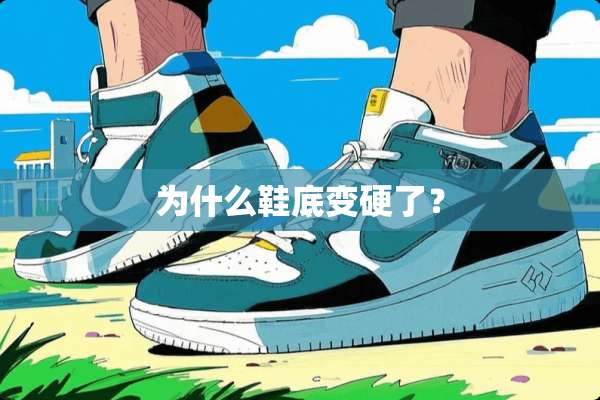 为什么鞋底变硬了？