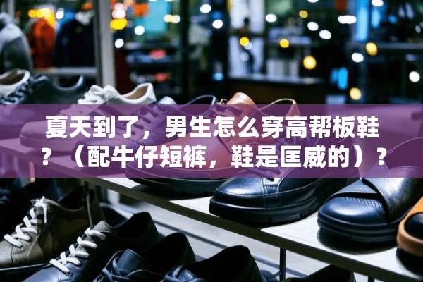 夏天到了，男生怎么穿高帮板鞋？（配牛仔短裤，鞋是匡威的）？
