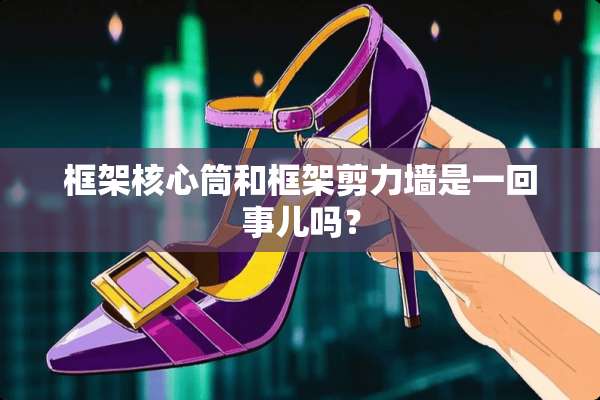 框架核心筒和框架剪力墙是一回事儿吗？