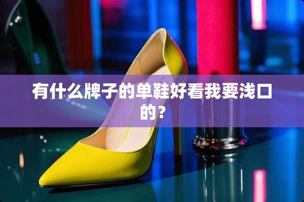 有什么牌子的单鞋好看我要浅口的？