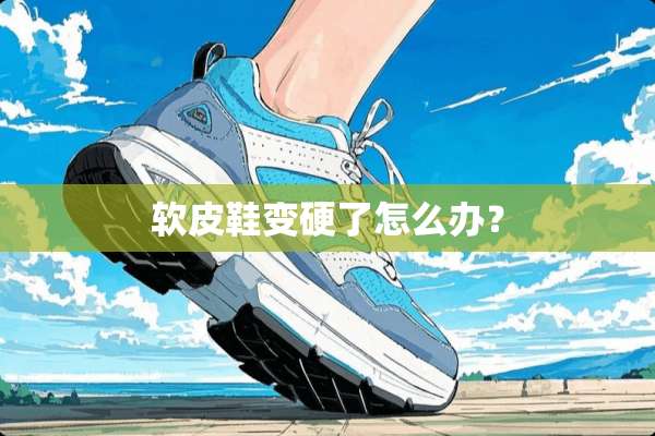 软皮鞋变硬了怎么办？