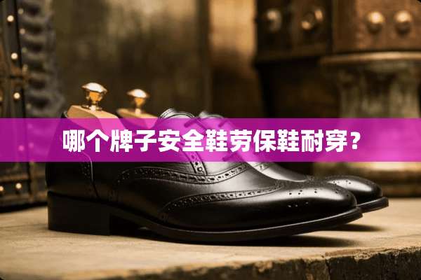 哪个牌子安全鞋劳保鞋耐穿？