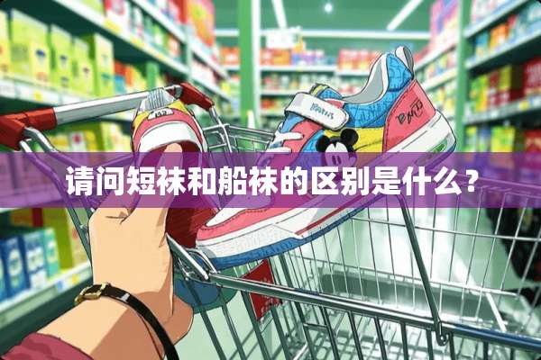 请问短袜和船袜的区别是什么？