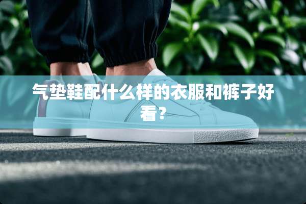 气垫鞋配什么样的衣服和裤子好看？