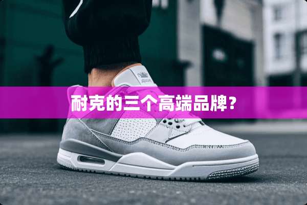 耐克的三个高端品牌？