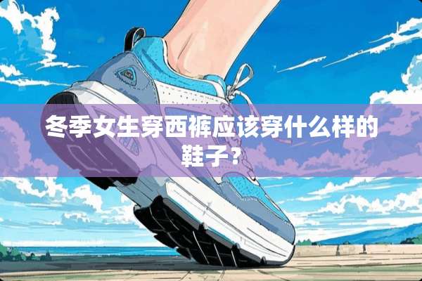 冬季女生穿西裤应该穿什么样的鞋子？