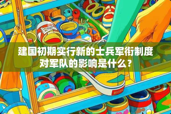 建国初期实行新的士兵军衔制度对**的影响是什么？