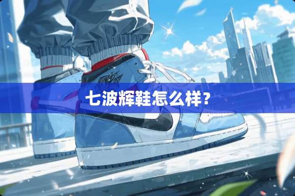 七波辉鞋怎么样？