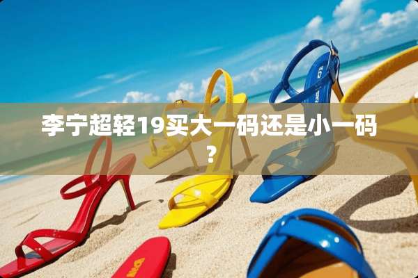 李宁超轻19买大**还是小**？