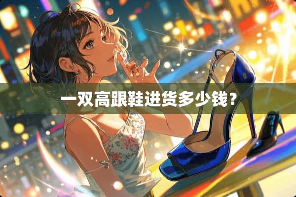 一双高跟鞋进货多少钱？