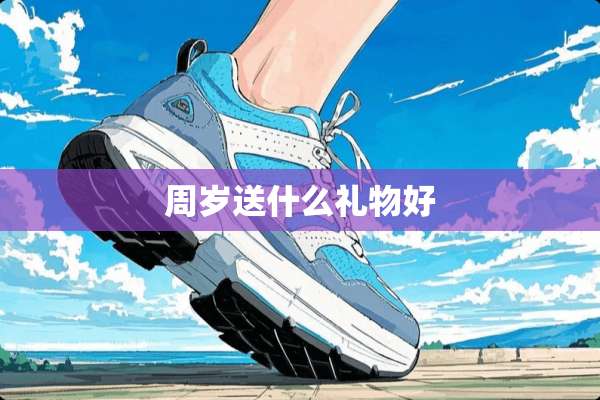 周岁送什么礼物好