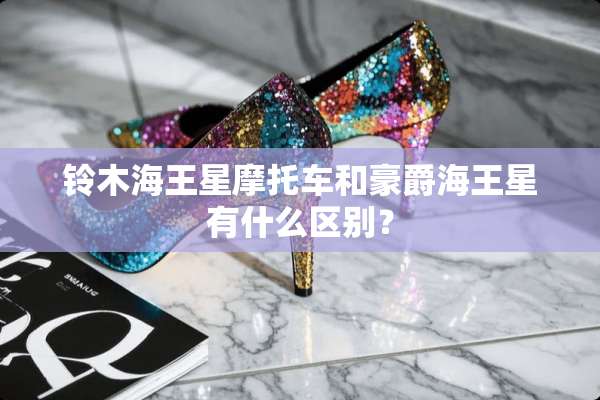 铃木海王星摩托车和豪爵海王星有什么区别？