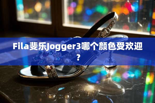 Fila斐乐Jogger3哪个颜色受欢迎？