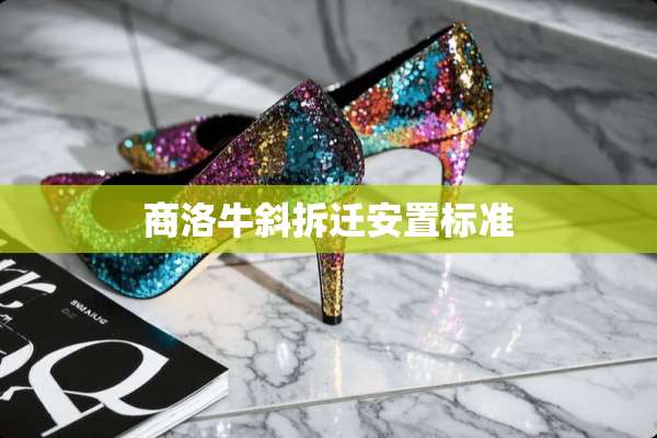 商洛牛斜拆迁安置标准