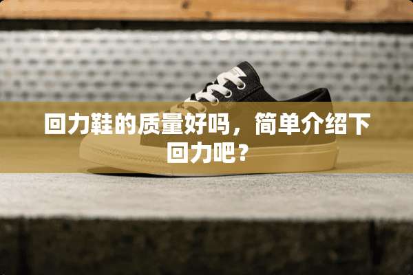 回力鞋的质量好吗，简单介绍下回力吧？