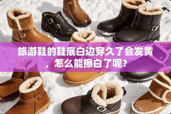 旅游鞋的鞋底白边穿久了会发黄，怎么能擦白了呢？
