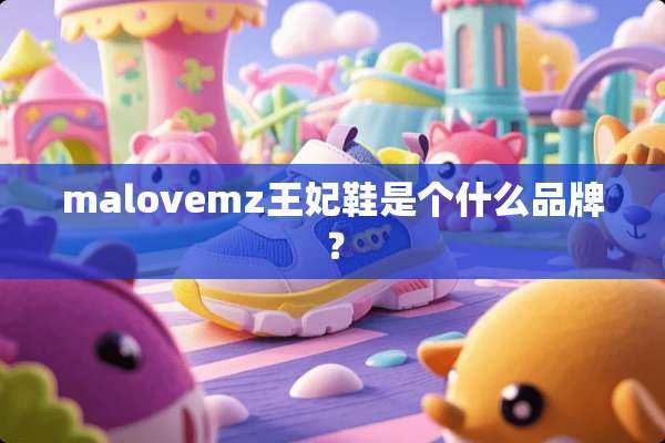 malovemz王妃鞋是个什么品牌？
