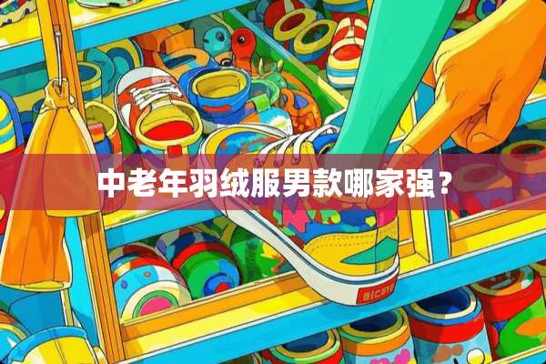 中老年羽绒服男款哪家强？