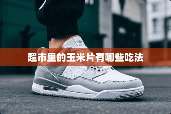 超市里的玉米片有哪些吃法