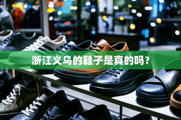 浙江义乌的鞋子是真的吗？