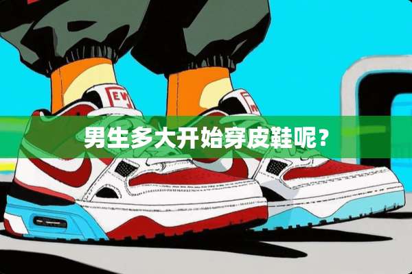 男生多大开始穿皮鞋呢？