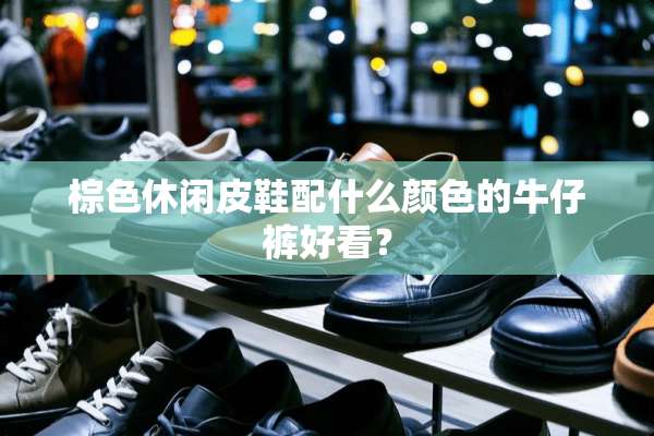 棕色休闲皮鞋配什么颜色的牛仔裤好看？