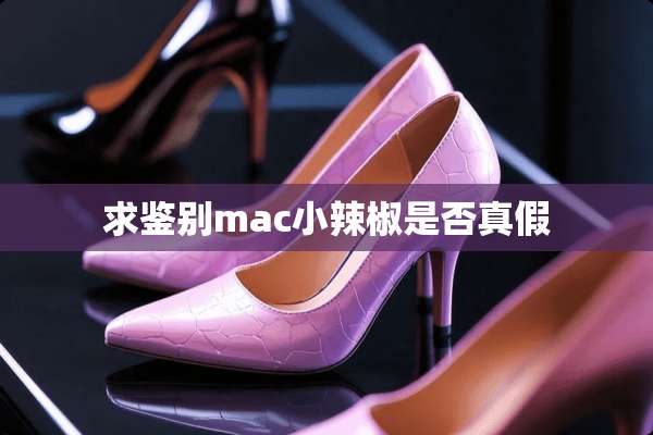 求鉴别mac小辣椒是否真假