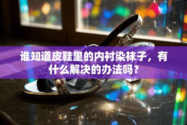 谁知道皮鞋里的内衬染袜子，有什么解决的办法吗？