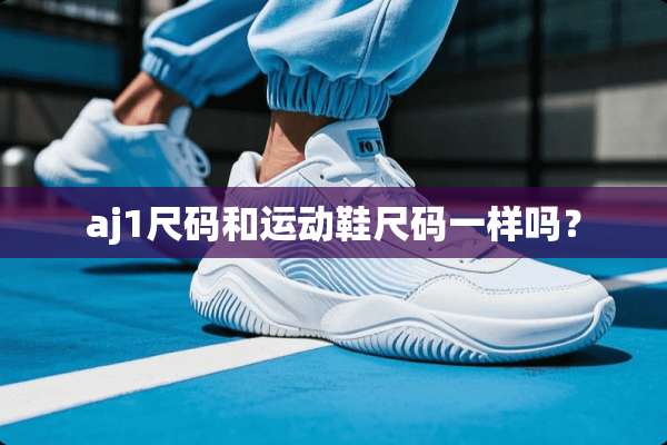 aj1尺码和运动鞋尺码一样吗？