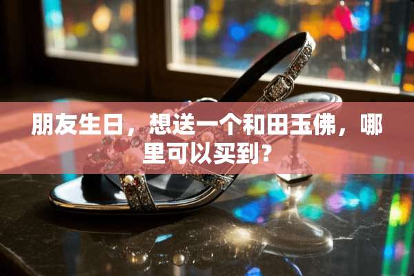 朋友生日，想送一个和田玉佛，哪里可以买到？