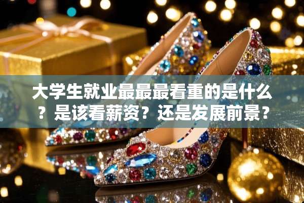 大学生就业最最最看重的是什么？是该看薪资？还是发展前景？
