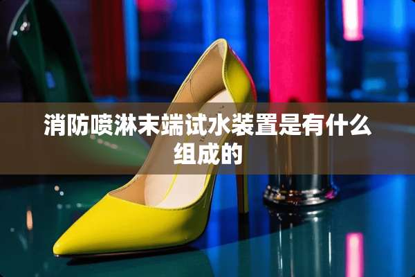 消防喷淋末端试水装置是有什么组成的